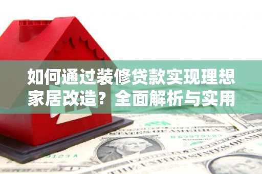 茂林如何通过装修贷款实现理想家居改造？全面解析与实用指南