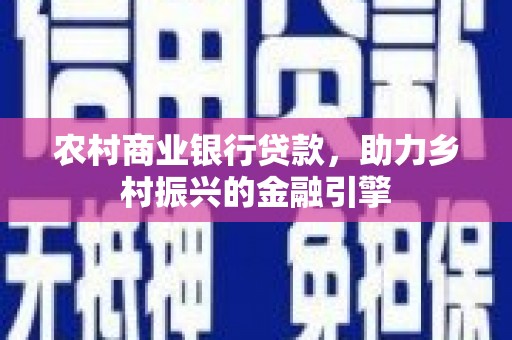 茂林农村商业银行贷款，助力乡村振兴的金融引擎
