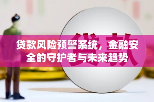 茂林贷款风险预警系统，金融安全的守护者与未来趋势