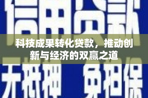 茂林科技成果转化贷款，推动创新与经济的双赢之道