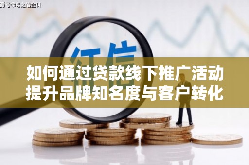 茂林如何通过贷款线下推广活动提升品牌知名度与客户转化率