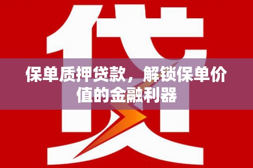 茂林保单质押贷款，解锁保单价值的金融利器