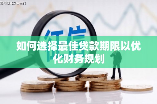 茂林如何选择最佳贷款期限以优化财务规划