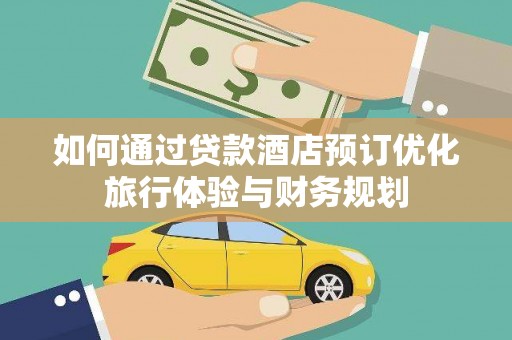 茂林如何通过贷款酒店预订优化旅行体验与财务规划