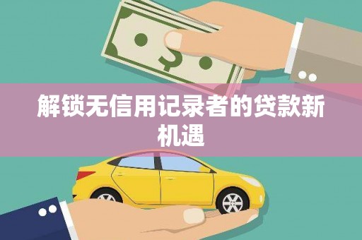茂林解锁无信用记录者的贷款新机遇