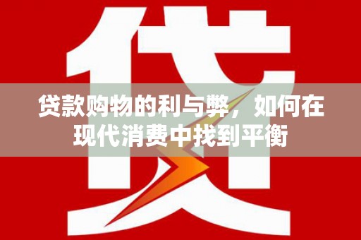 茂林贷款购物的利与弊，如何在现代消费中找到平衡