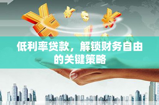 茂林低利率贷款，解锁财务自由的关键策略