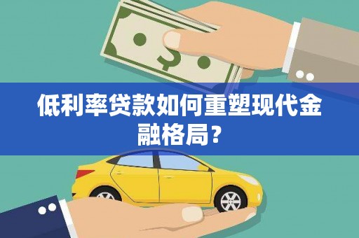 茂林低利率贷款如何重塑现代金融格局？