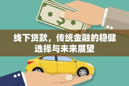 茂林线下贷款，传统金融的稳健选择与未来展望