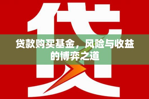 茂林贷款购买基金，风险与收益的博弈之道