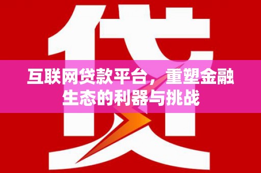 茂林互联网贷款平台，重塑金融生态的利器与挑战