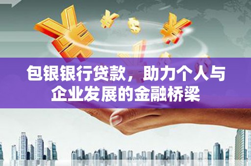 茂林包银银行贷款，助力个人与企业发展的金融桥梁