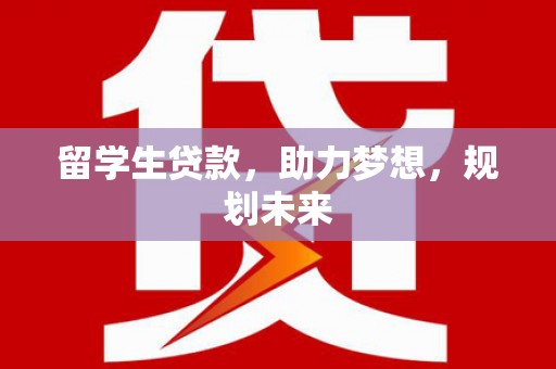 茂林留学生贷款，助力梦想，规划未来
