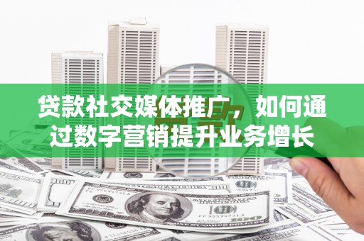 茂林贷款社交媒体推广，如何通过数字营销提升业务增长