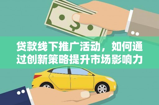 茂林贷款线下推广活动，如何通过创新策略提升市场影响力