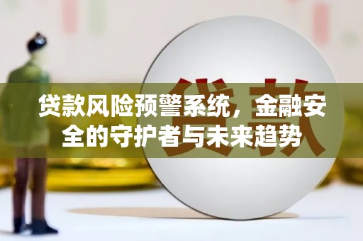 茂林贷款风险预警系统，金融安全的守护者与未来趋势