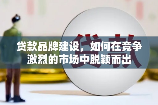 茂林贷款品牌建设，如何在竞争激烈的市场中脱颖而出
