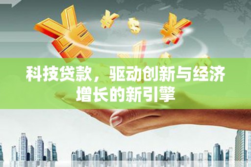 茂林科技贷款，驱动创新与经济增长的新引擎