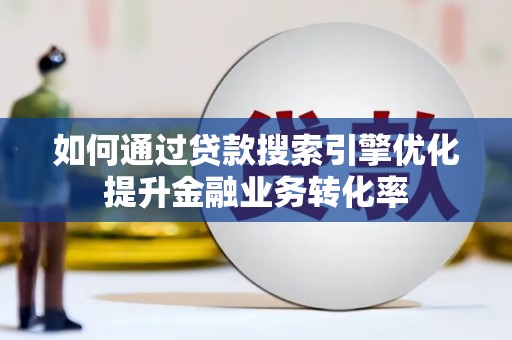 茂林如何通过贷款搜索引擎优化提升金融业务转化率