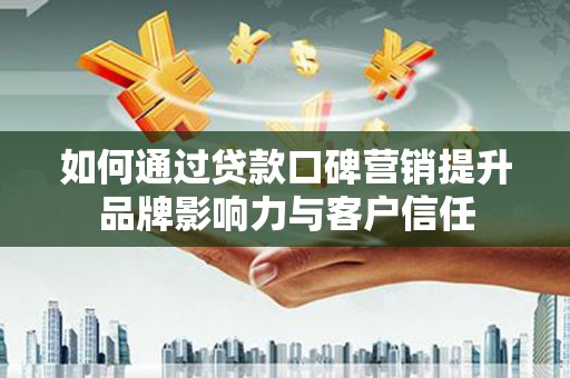 茂林如何通过贷款口碑营销提升品牌影响力与客户信任