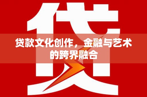 茂林贷款文化创作，金融与艺术的跨界融合