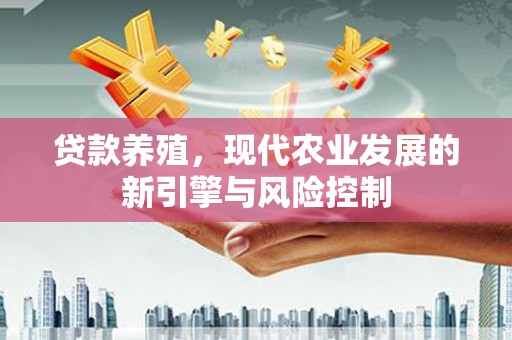 茂林贷款养殖，现代农业发展的新引擎与风险控制