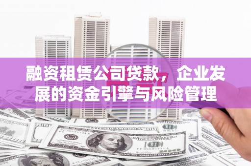 茂林融资租赁公司贷款，企业发展的资金引擎与风险管理
