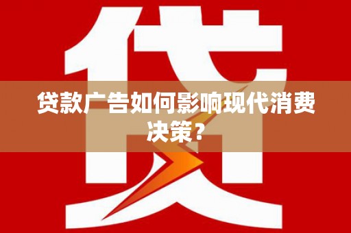 茂林贷款广告如何影响现代消费决策？