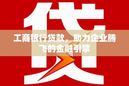 茂林工商银行贷款，助力企业腾飞的金融引擎