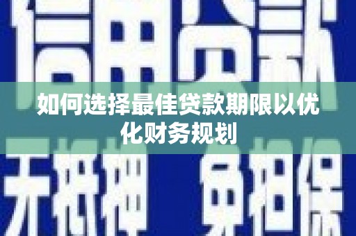茂林如何选择最佳贷款期限以优化财务规划