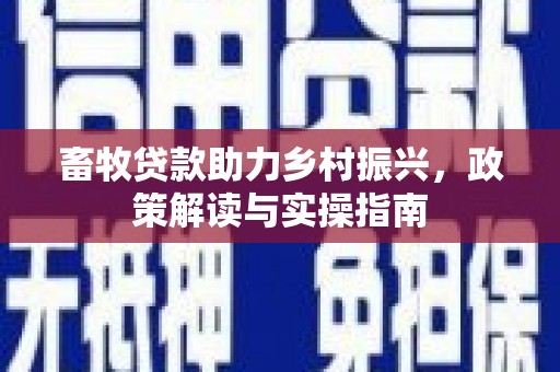 茂林畜牧贷款助力乡村振兴，政策解读与实操指南