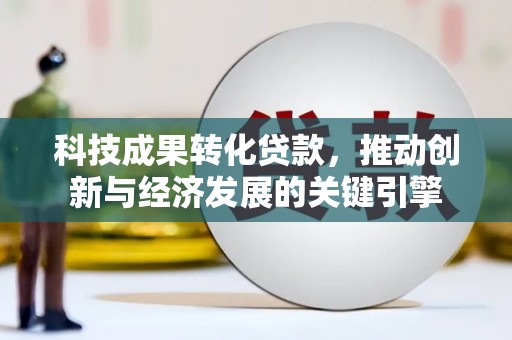 茂林科技成果转化贷款，推动创新与经济发展的关键引擎