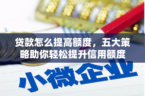 茂林贷款怎么提高额度，五大策略助你轻松提升信用额度