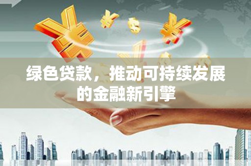 茂林绿色贷款，推动可持续发展的金融新引擎
