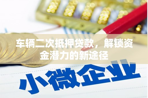 茂林车辆二次抵押贷款，解锁资金潜力的新途径
