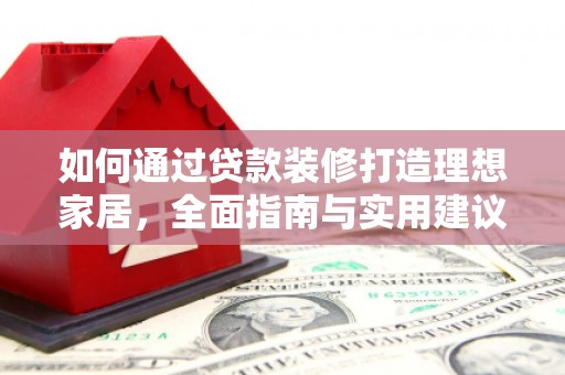 茂林如何通过贷款装修打造理想家居，全面指南与实用建议