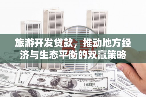 茂林旅游开发贷款，推动地方经济与生态平衡的双赢策略