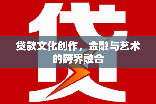 茂林贷款文化创作，金融与艺术的跨界融合