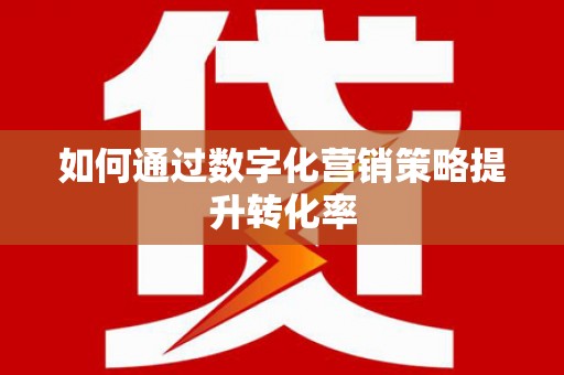 茂林如何通过数字化营销策略提升转化率