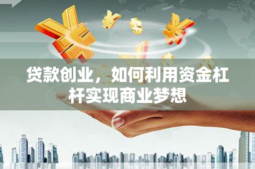 茂林贷款创业，如何利用资金杠杆实现商业梦想
