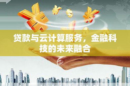 茂林贷款与云计算服务，金融科技的未来融合