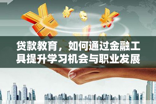 茂林贷款教育，如何通过金融工具提升学习机会与职业发展