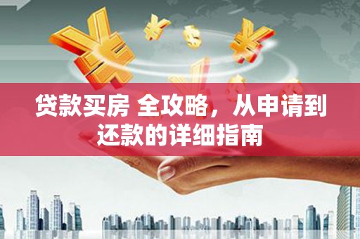 茂林贷款买房 全攻略，从申请到还款的详细指南