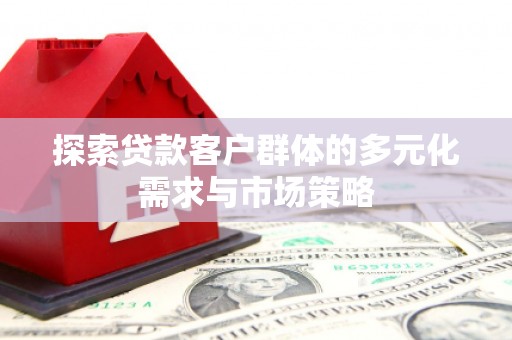茂林探索贷款客户群体的多元化需求与市场策略