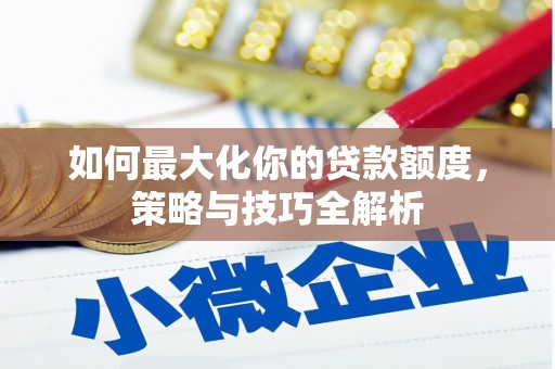 茂林如何最大化你的贷款额度，策略与技巧全解析