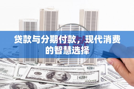 茂林贷款与分期付款，现代消费的智慧选择