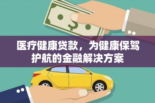 茂林医疗健康贷款，为健康保驾护航的金融解决方案