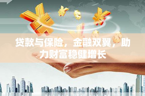茂林贷款与保险，金融双翼，助力财富稳健增长