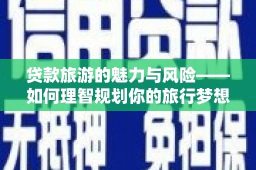 茂林贷款旅游的魅力与风险——如何理智规划你的旅行梦想