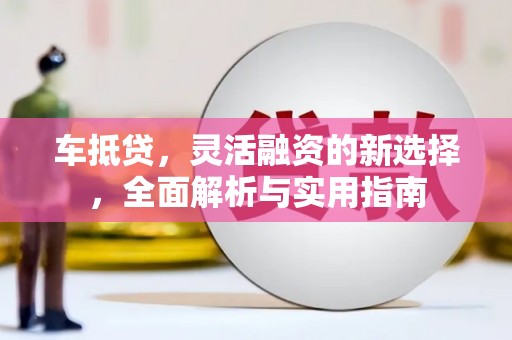 茂林车抵贷，灵活融资的新选择，全面解析与实用指南